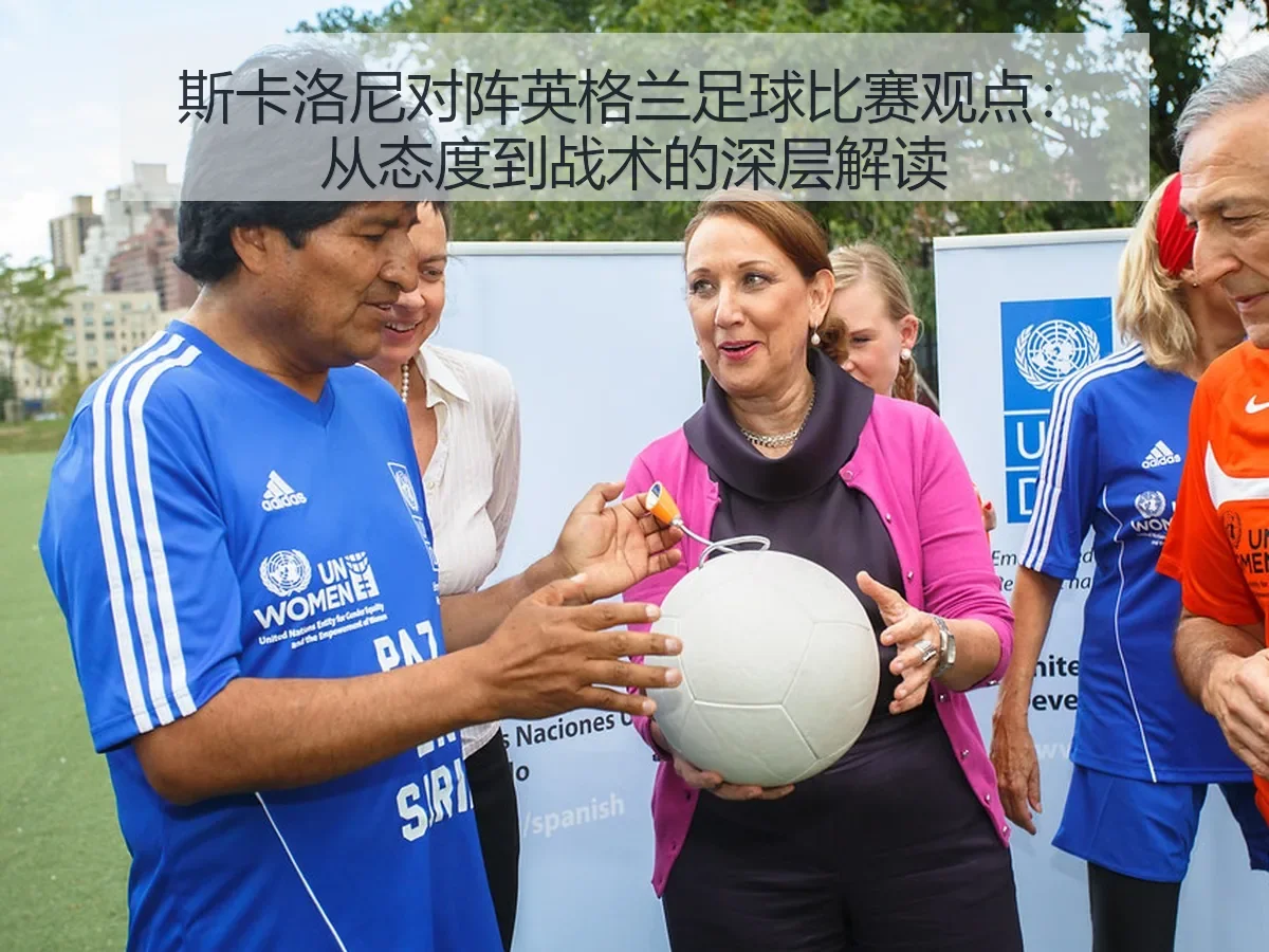 斯卡洛尼对阵英格兰足球比赛观点：从态度到战术的深层解读