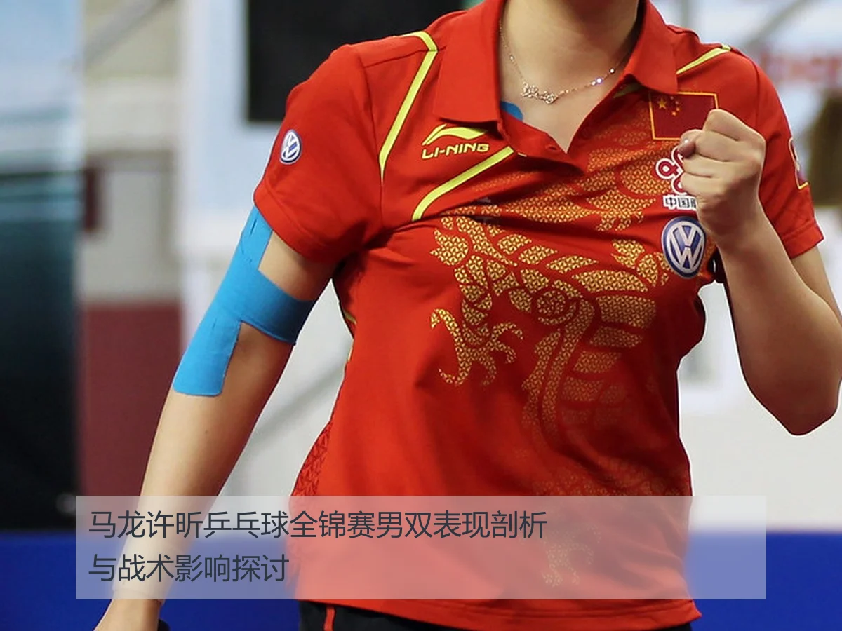 马龙许昕乒乓球全锦赛男双表现剖析与战术影响探讨